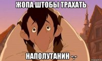 жопа штобы трахать наполутанин -.-