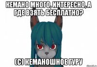 кемано много, интересно, а где взять бесплатно? (с) кеманошное гуру
