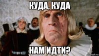 куда, куда нам идти?