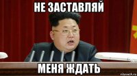 не заставляй меня ждать
