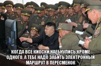  когда все киоски наебнулись,кроме одного, а тебе надо забить электронный маршрут в пересменок