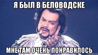я был в беловодске мне там очень понравилось