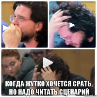  когда жутко хочется срать, но надо читать сценарий