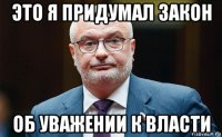 это я придумал закон об уважении к власти