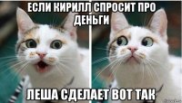 если кирилл спросит про деньги леша сделает вот так