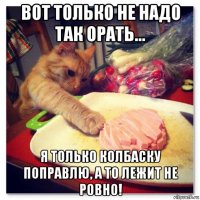 вoт тoлькo нe нaдo тaк opать... я только кoлбаcку пoпpавлю, а то лeжит нe poвнo!