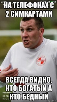 на телефонах с 2 симкартами всегда видно, кто богатый а кто бедный