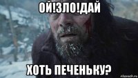 ой!зло!дай хоть печеньку?