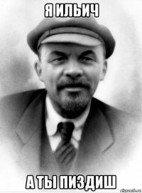 я ильич а ты пиздиш