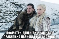  посмотри, дейенерис, как надо правильно парковаться у короны