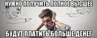 нужно получить полное высшее будут платить больше денег