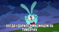 когда ударился мизинцем об тумбочку