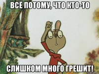 всё потому, что кто-то слишком много грешит!