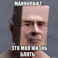 майнкрафт.. это моя жизнь блять...