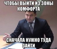 чтобы выйти из зоны комфорта сначала нужно туда зайти