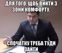 для того, щоб вийти з зони комфорту, спочатку треба туди зайти