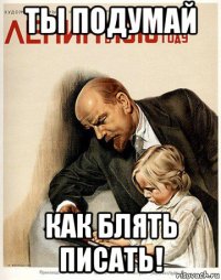 ты подумай как блять писать!