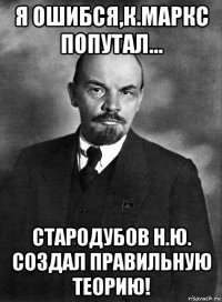 я ошибся,к.маркс попутал... стародубов н.ю. создал правильную теорию!