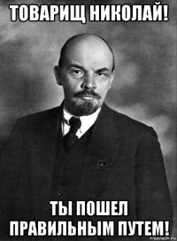 товарищ николай! ты пошел правильным путем!