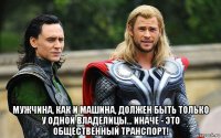  μужчинa, кaк и мaшинa, должeн быть только у одной влaдeлицы... инaчe - это oбщeствeнный трaнспoрт!