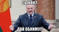 сынок? дай обниму!!