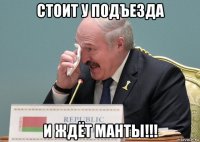 стоит у подъезда и ждёт манты!!!