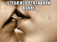 у тебя изо рта гавной воняе 