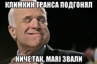 климкин транса подгонял ниче так, mari звали