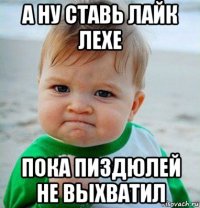а ну ставь лайк лехе пока пиздюлей не выхватил