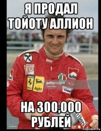 я продал тойоту аллион на 300,000 рублей