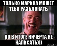 только марина может тебя разблокать но в итоге ничерта не написать)))