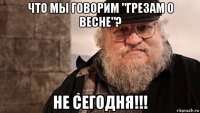 что мы говорим "грезам о весне"? не сегодня!!!