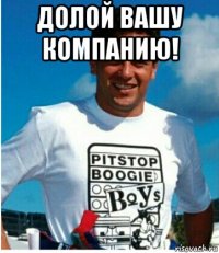 долой вашу компанию! 