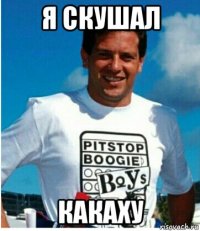 я скушал какаху