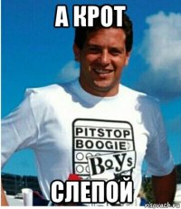 а крот слепой