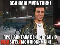 обожаю мультики! про капитана бейсбольную биту - мой любимый!