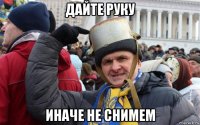 дайте руку иначе не снимем