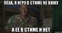 лёха, я игру в стиме не вижу а её в стиме и нет