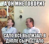 а он мне говорит сало все вылизал, в дупле сыро стало