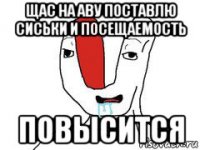 щас на аву поставлю сиськи и посещаемость повысится