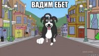 вадим ебет 