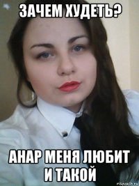 зачем худеть? анар меня любит и такой
