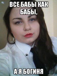 все бабы как бабы, а я богиня