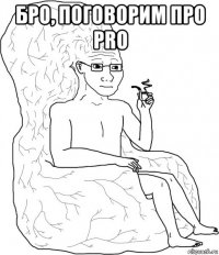 бро, поговорим про pro 