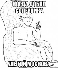 когда добил соперника ультой москова