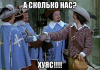 а сколько нас? хуяс!!!!