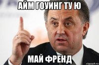 айм гоуинг ту ю май френд