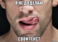 я не доделаю свой текст