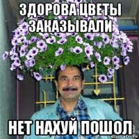 здорова цветы заказывали нет нахуй пошол