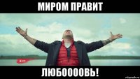 миром правит любоооовь!